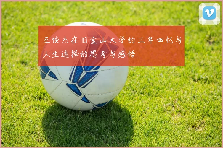 王俊杰在旧金山大学的三年回忆与人生选择的思考与感悟