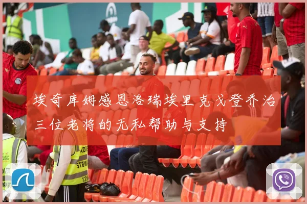 埃奇库姆感恩洛瑞埃里克戈登乔治三位老将的无私帮助与支持