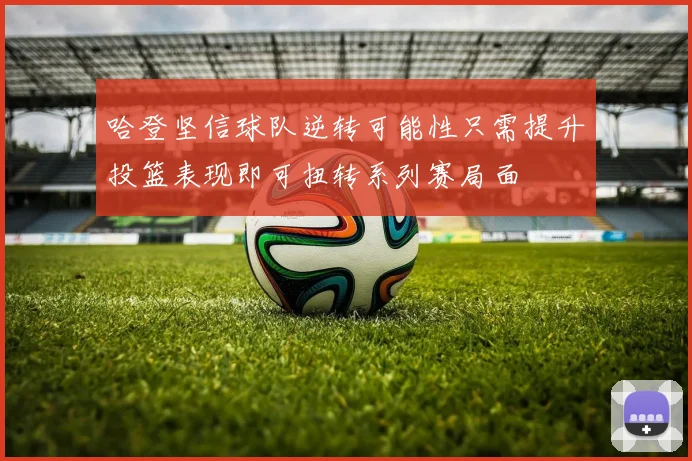 哈登坚信球队逆转可能性只需提升投篮表现即可扭转系列赛局面
